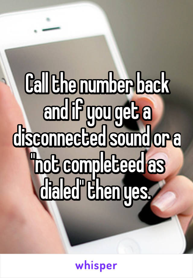 Call the number back and if you get a disconnected sound or a "not completeed as dialed" then yes. 