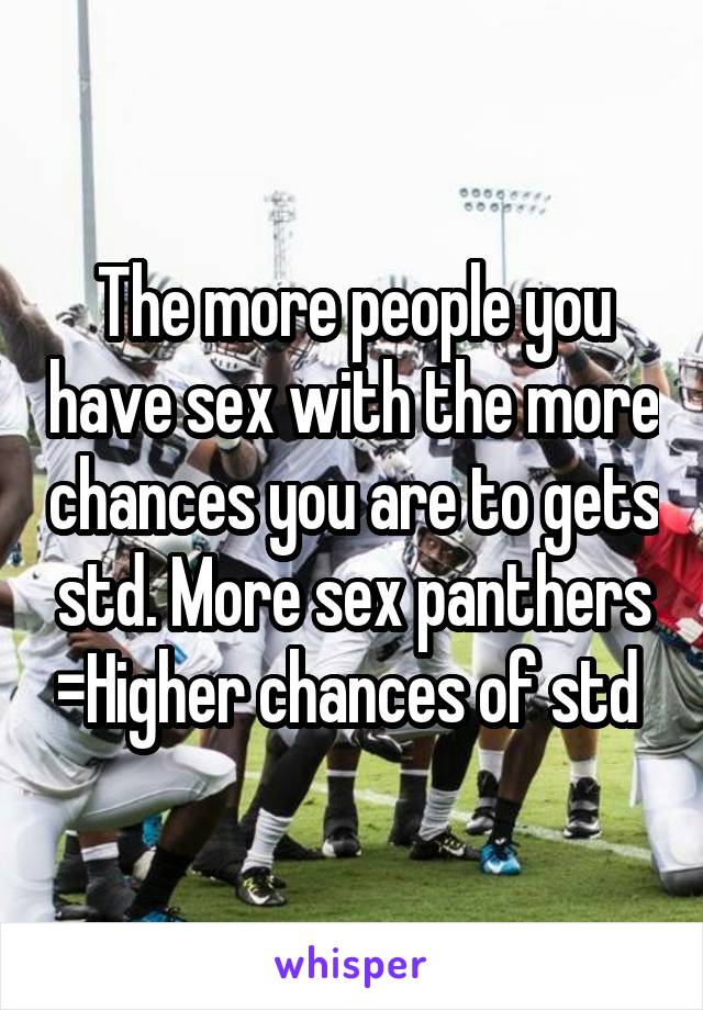 The more people you have sex with the more chances you are to gets std. More sex panthers =Higher chances of std 