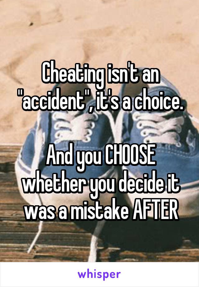 Cheating isn't an "accident", it's a choice.

And you CHOOSE whether you decide it was a mistake AFTER