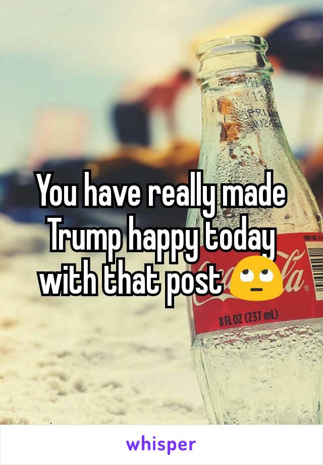 You have really made Trump happy today with that post 🙄