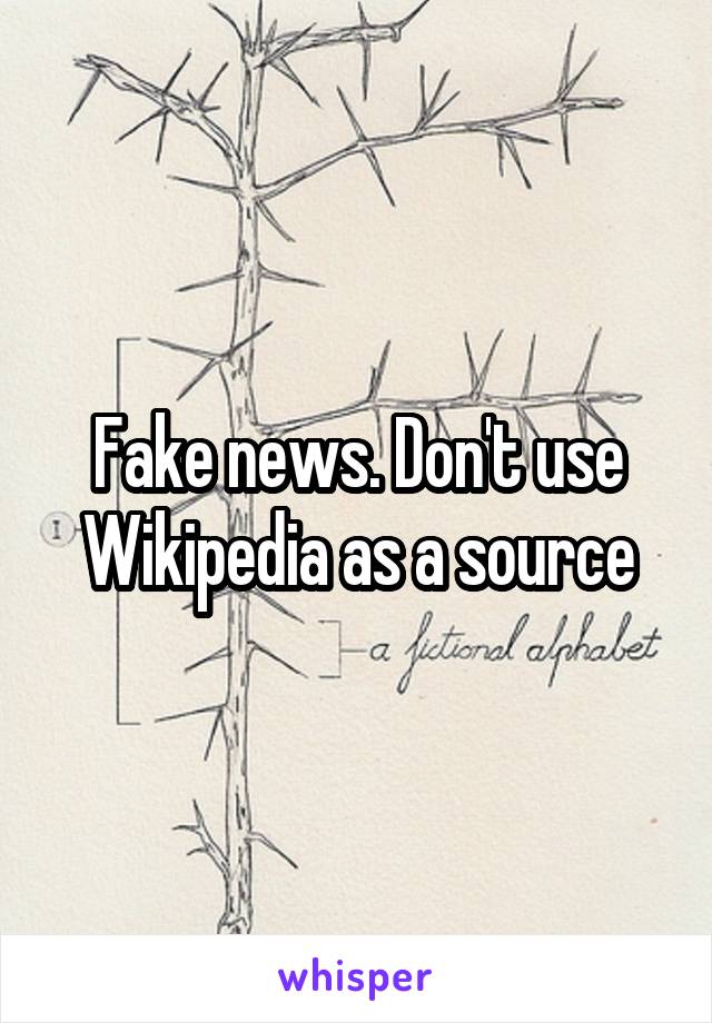 Fake news. Don't use Wikipedia as a source