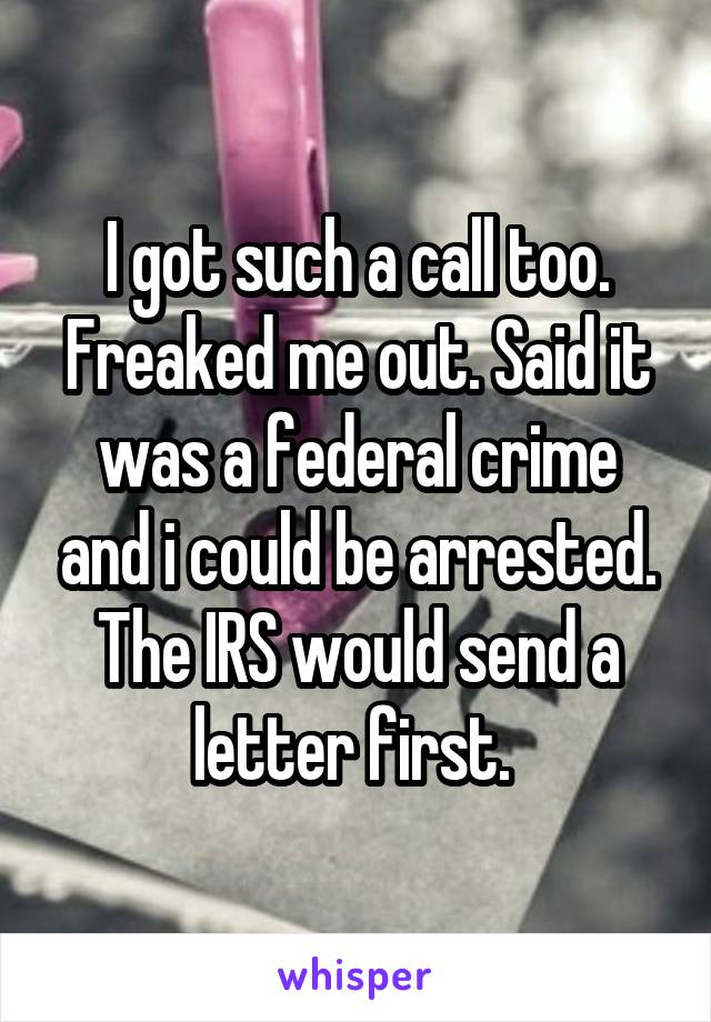 I got such a call too. Freaked me out. Said it was a federal crime and i could be arrested. The IRS would send a letter first. 