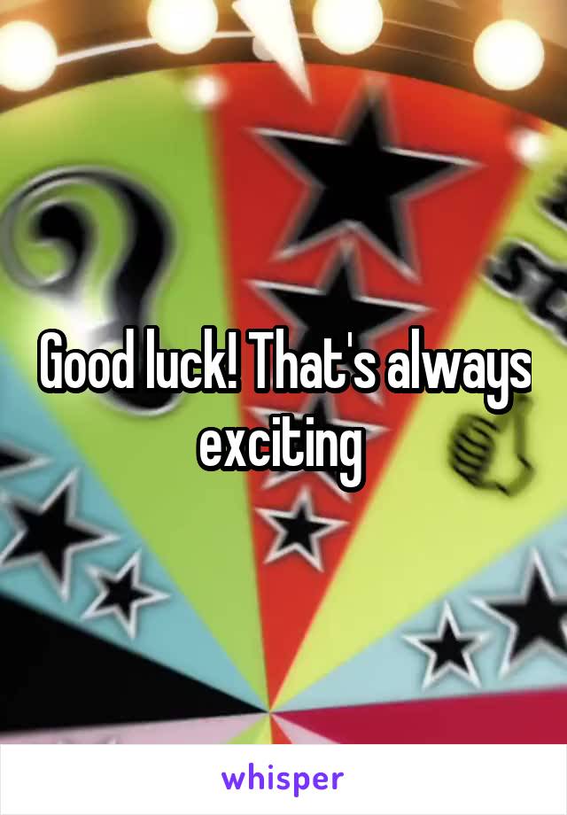 Good luck! That's always exciting 