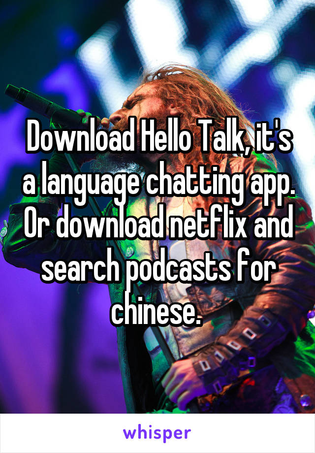 Download Hello Talk, it's a language chatting app. Or download netflix and search podcasts for chinese. 