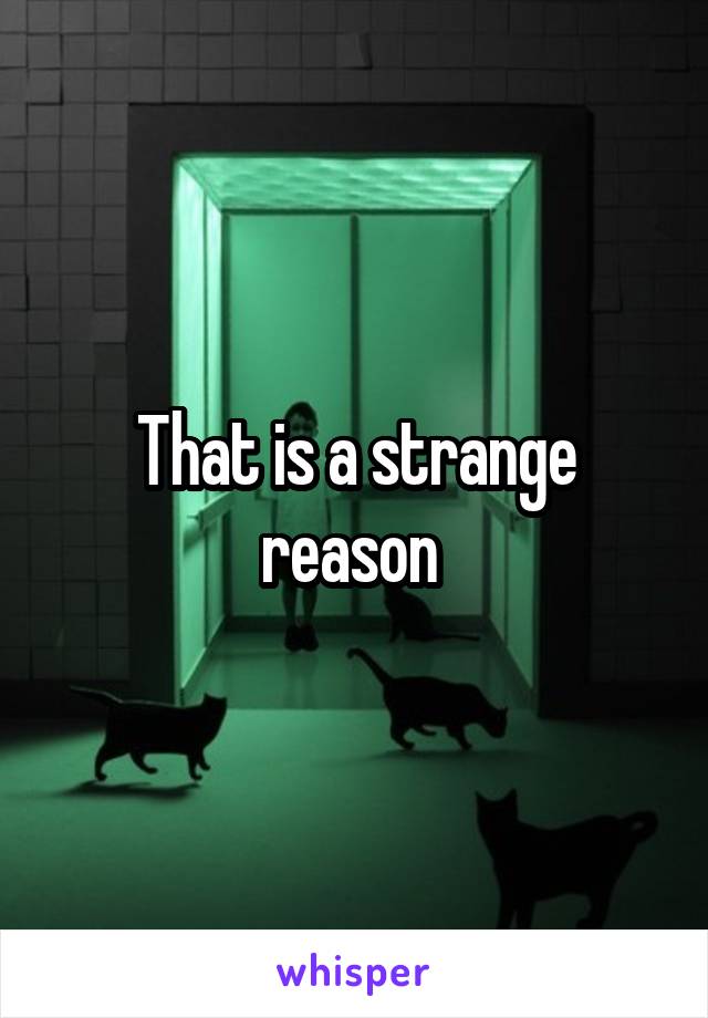 That is a strange reason 