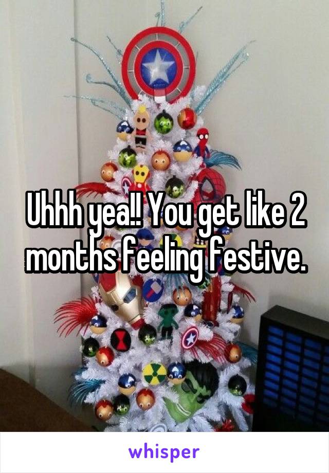 Uhhh yea!! You get like 2 months feeling festive.