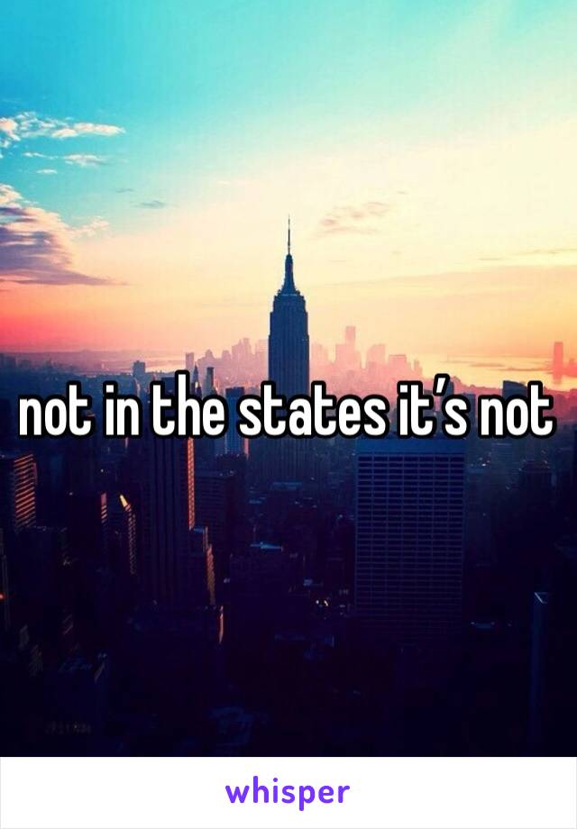 not in the states it’s not