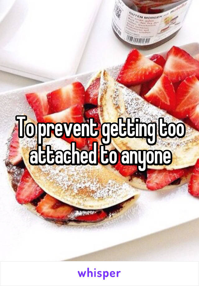 To prevent getting too attached to anyone