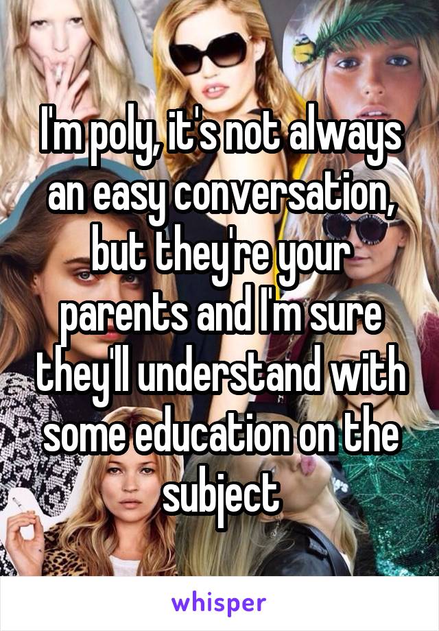 I'm poly, it's not always an easy conversation, but they're your parents and I'm sure they'll understand with some education on the subject