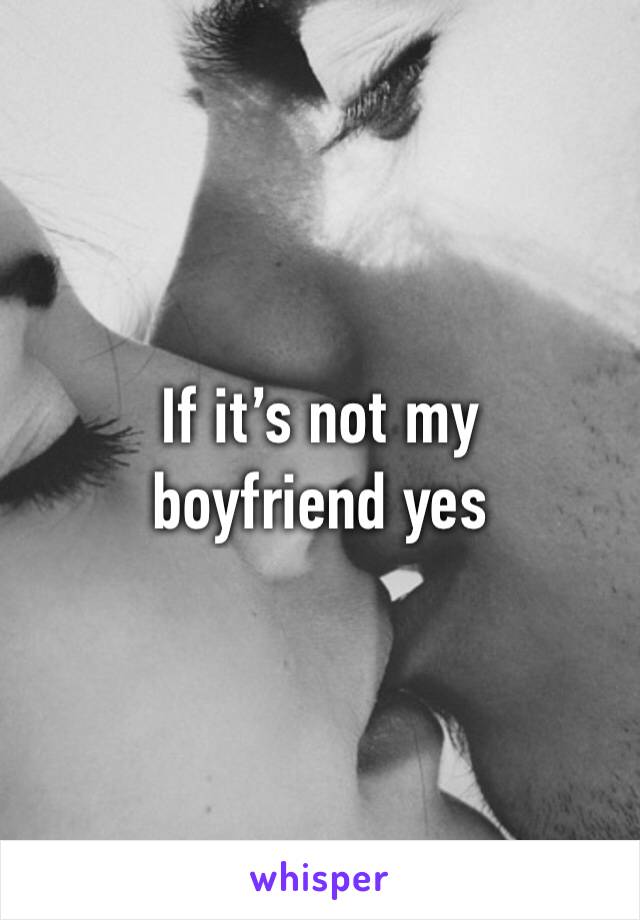 If it’s not my boyfriend yes