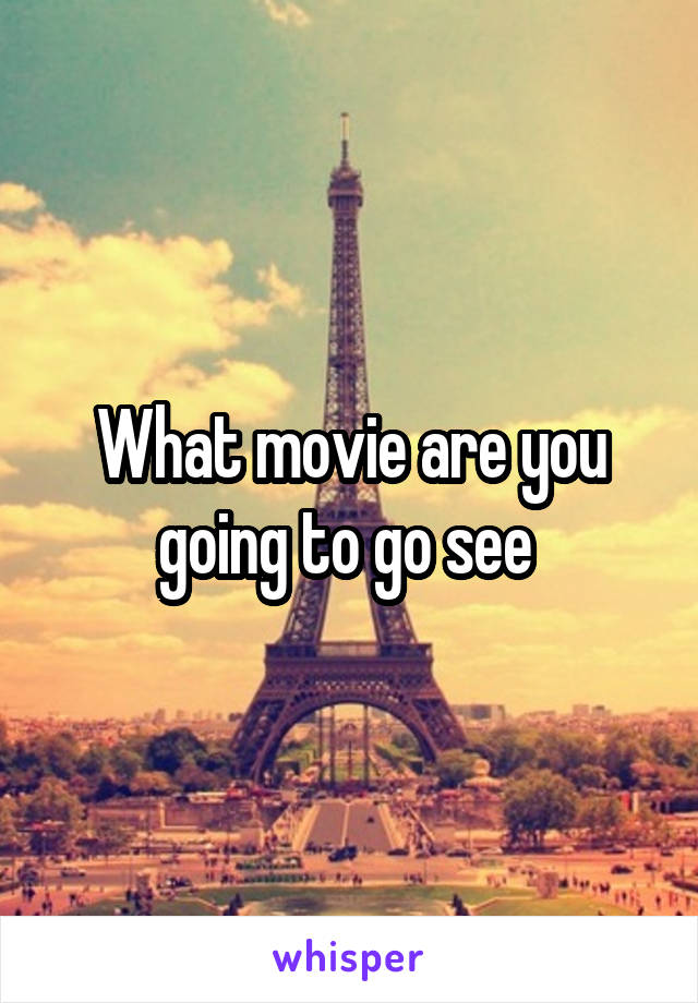 What movie are you going to go see 