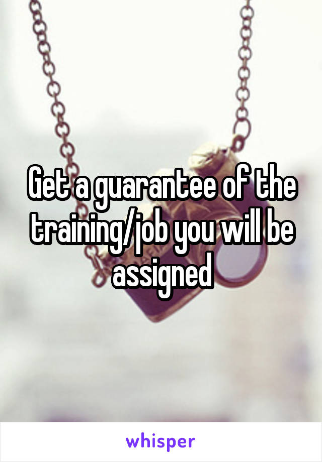 Get a guarantee of the training/job you will be assigned