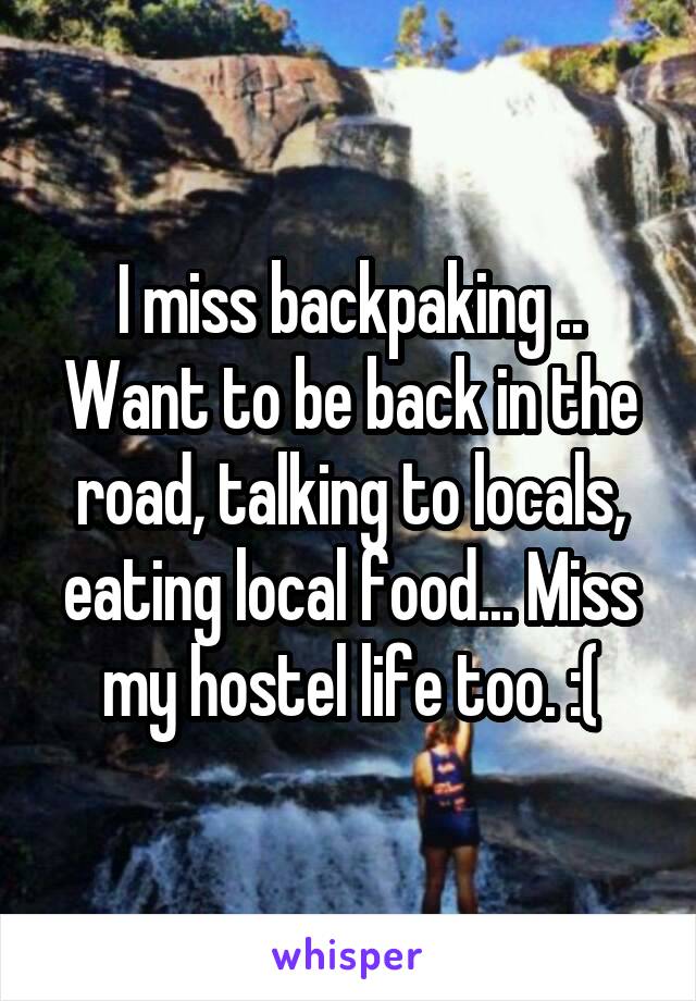 I miss backpaking .. Want to be back in the road, talking to locals, eating local food... Miss my hostel life too. :(