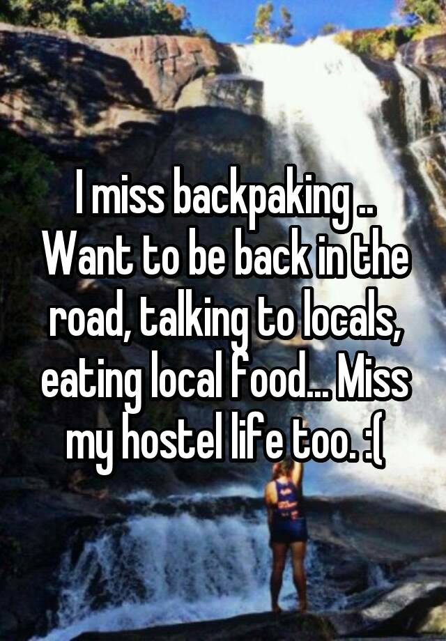 I miss backpaking .. Want to be back in the road, talking to locals, eating local food... Miss my hostel life too. :(