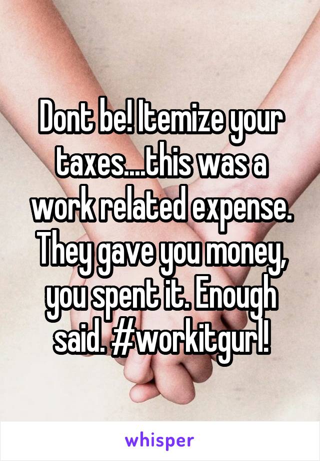 Dont be! Itemize your taxes....this was a work related expense. They gave you money, you spent it. Enough said. #workitgurl!