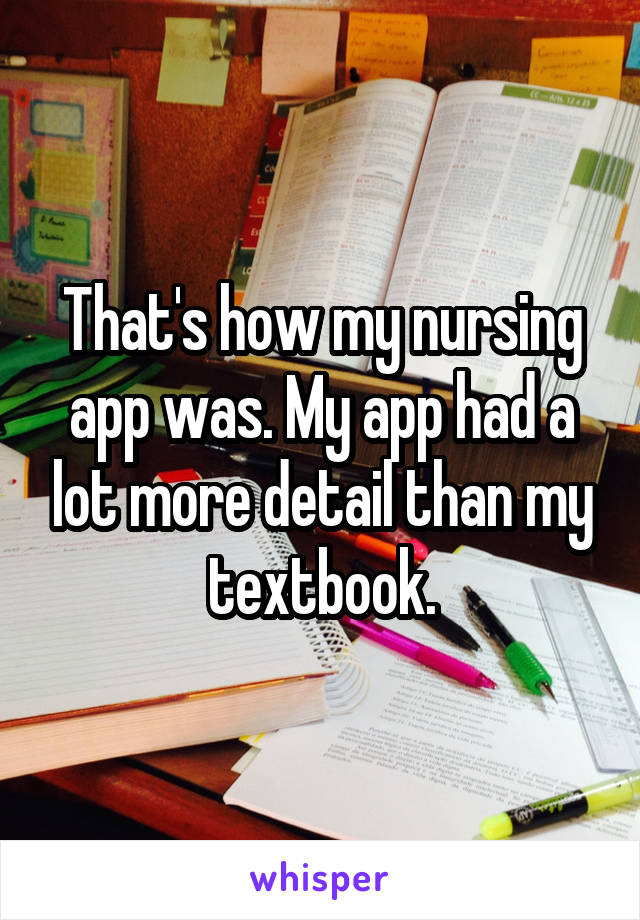 That's how my nursing app was. My app had a lot more detail than my textbook.