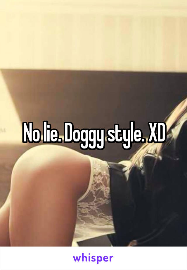 No lie. Doggy style. XD