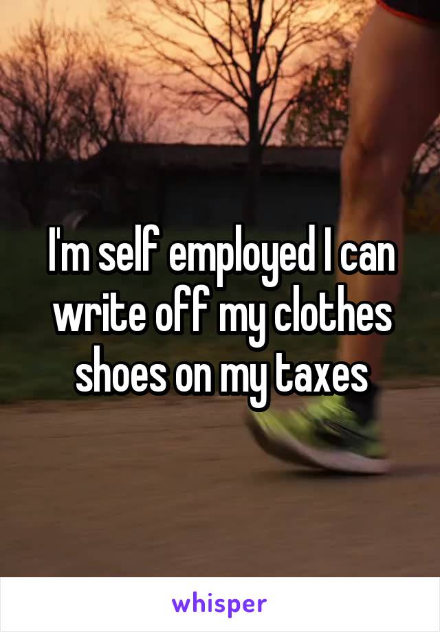 I'm self employed I can write off my clothes shoes on my taxes