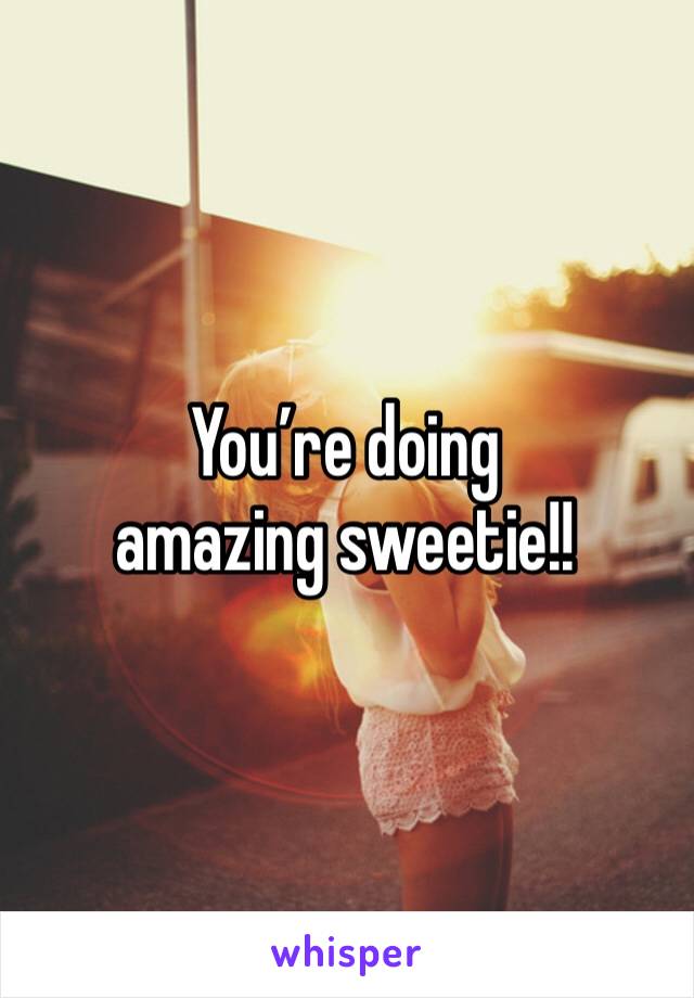 You’re doing amazing sweetie!!