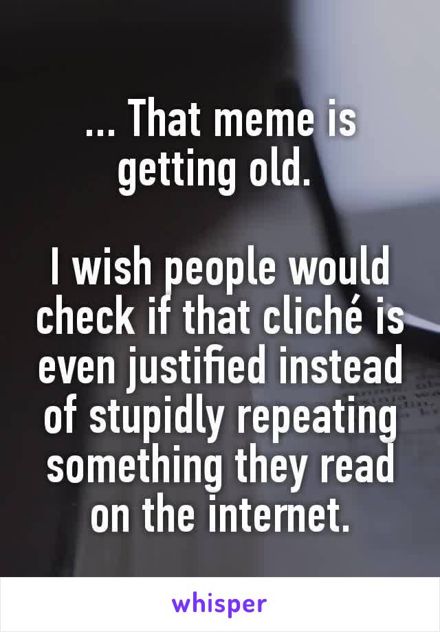 ... That meme is getting old. 

I wish people would check if that cliché is even justified instead of stupidly repeating something they read on the internet.