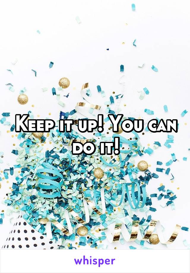 Keep it up! You can do it!