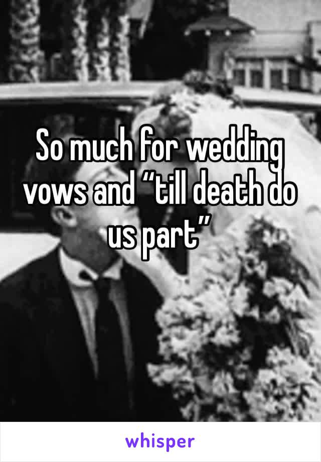 So much for wedding vows and “till death do us part”