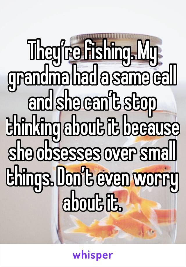 They’re fishing. My grandma had a same call and she can’t stop thinking about it because she obsesses over small things. Don’t even worry about it.