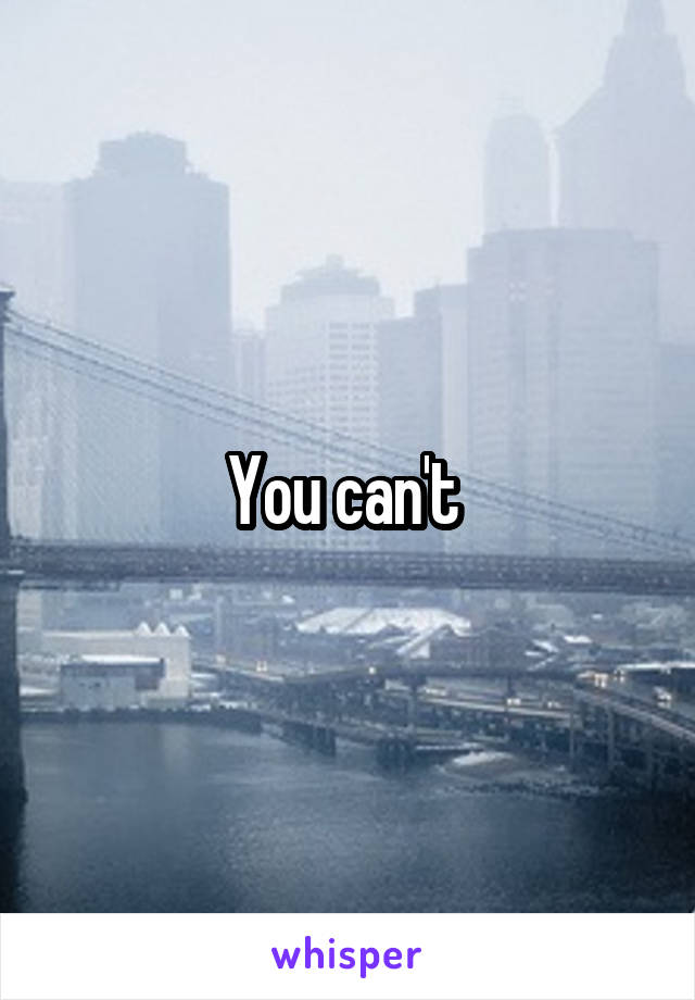 You can't 