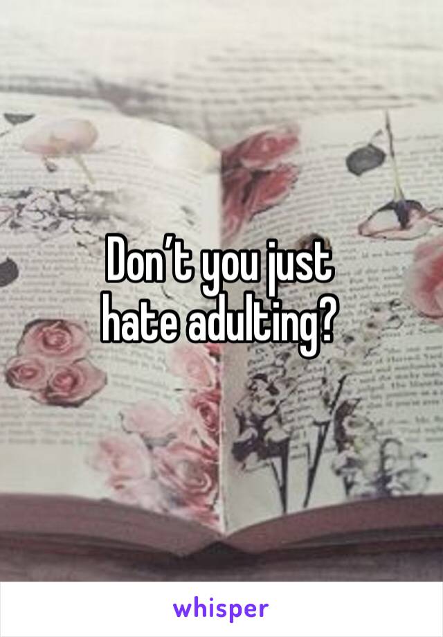 Don’t you just hate adulting?