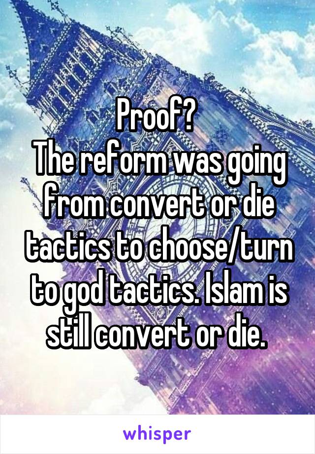 Proof? 
The reform was going from convert or die tactics to choose/turn to god tactics. Islam is still convert or die. 