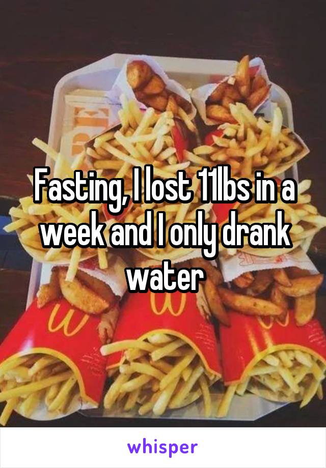 Fasting, I lost 11lbs in a week and I only drank water