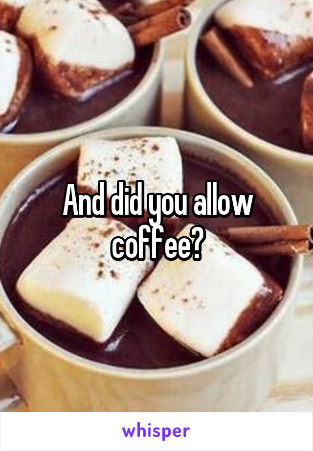 And did you allow coffee?