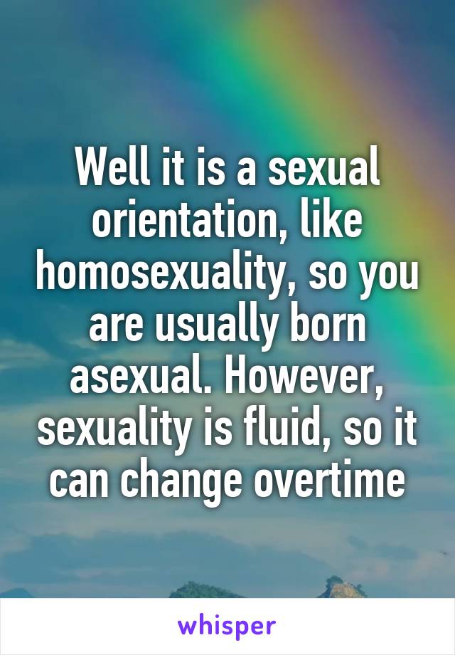 Well it is a sexual orientation, like homosexuality, so you are usually born asexual. However, sexuality is fluid, so it can change overtime