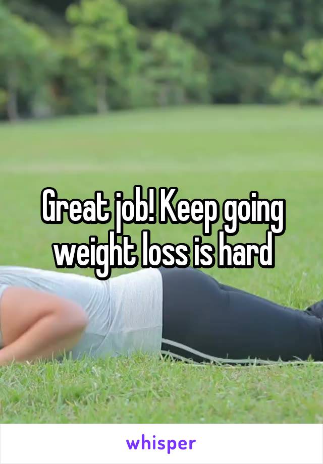 Great job! Keep going weight loss is hard