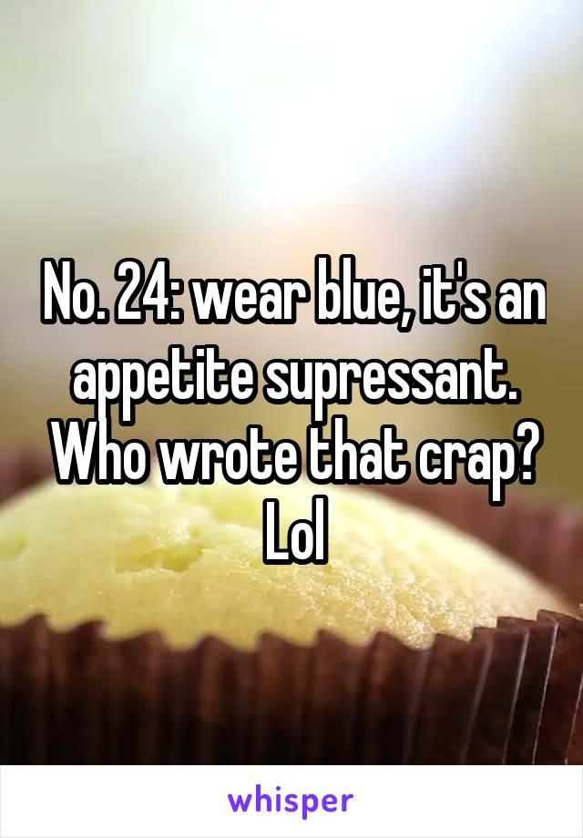 No. 24: wear blue, it's an appetite supressant. Who wrote that crap? Lol