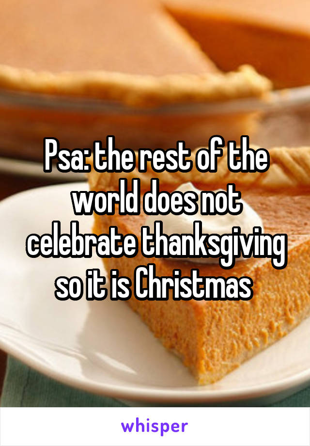 Psa: the rest of the world does not celebrate thanksgiving so it is Christmas 