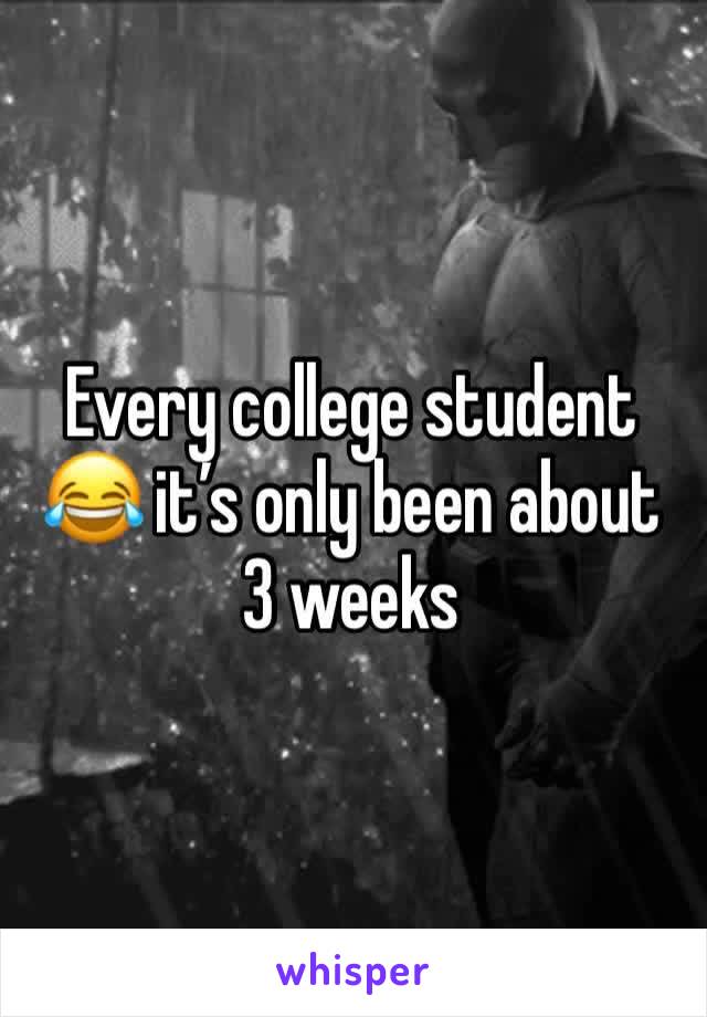 Every college student 😂 it’s only been about 3 weeks 