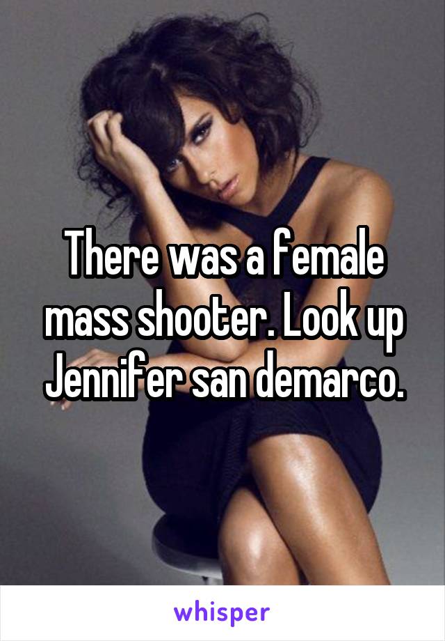 There was a female mass shooter. Look up Jennifer san demarco.