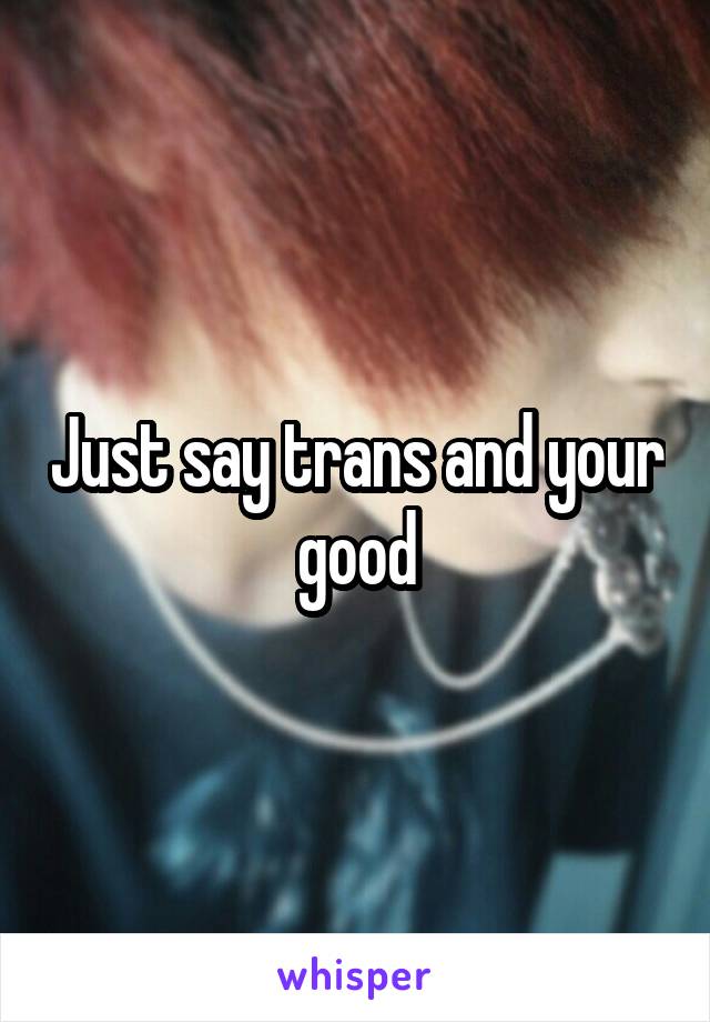 Just say trans and your good