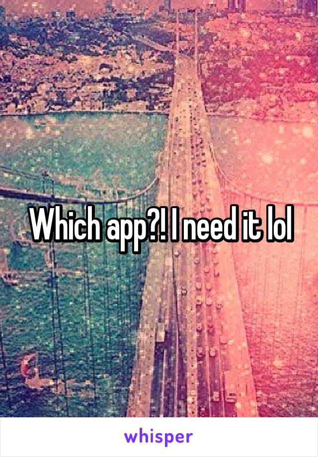 Which app?! I need it lol