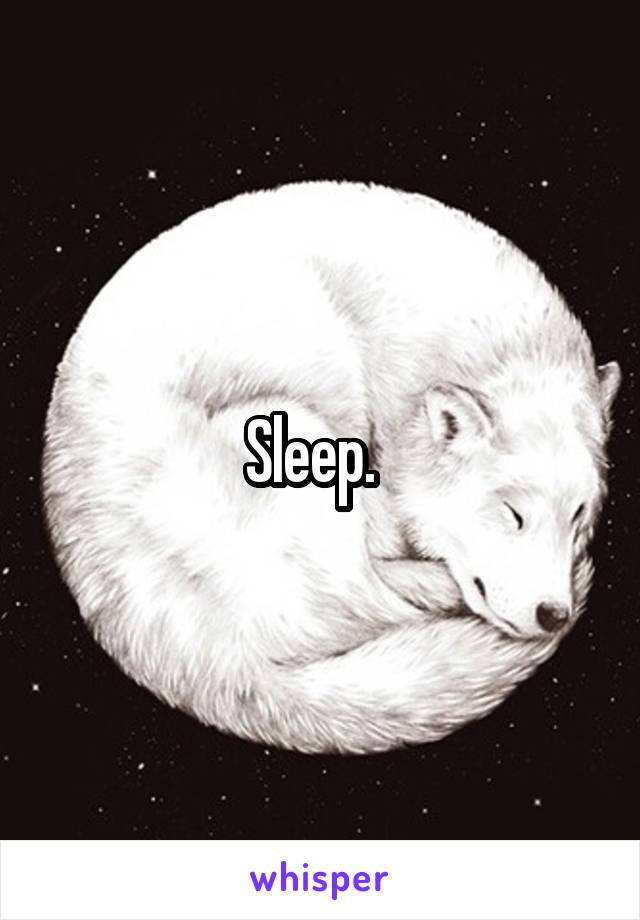 Sleep.  