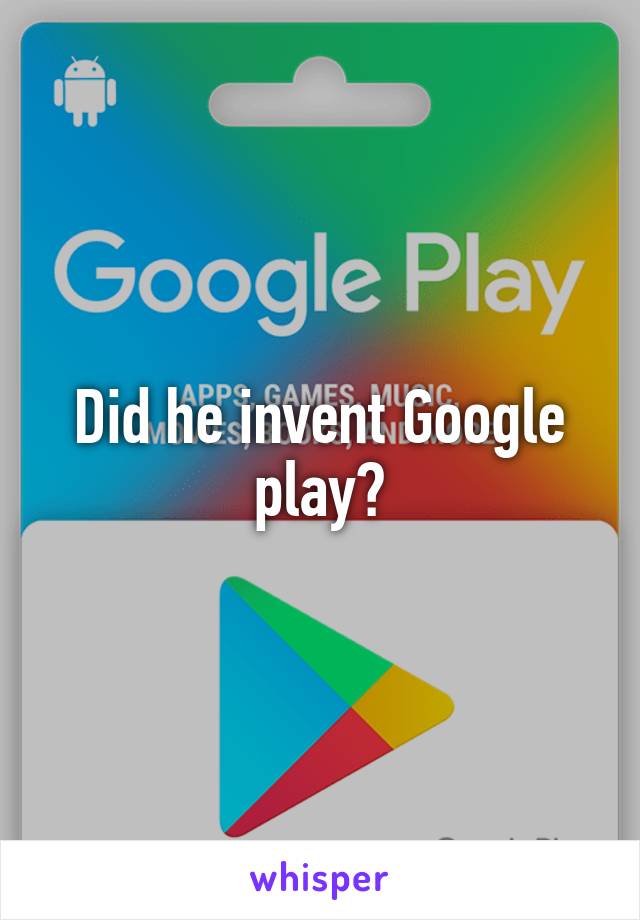 Did he invent Google play?