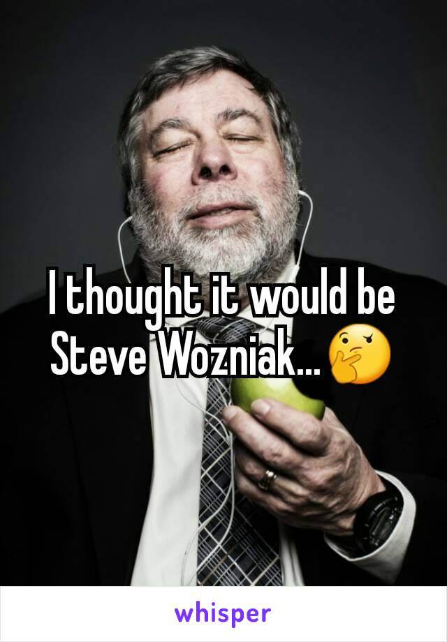 I thought it would be Steve Wozniak...🤔