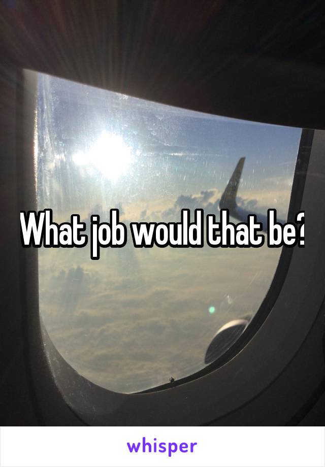 What job would that be?