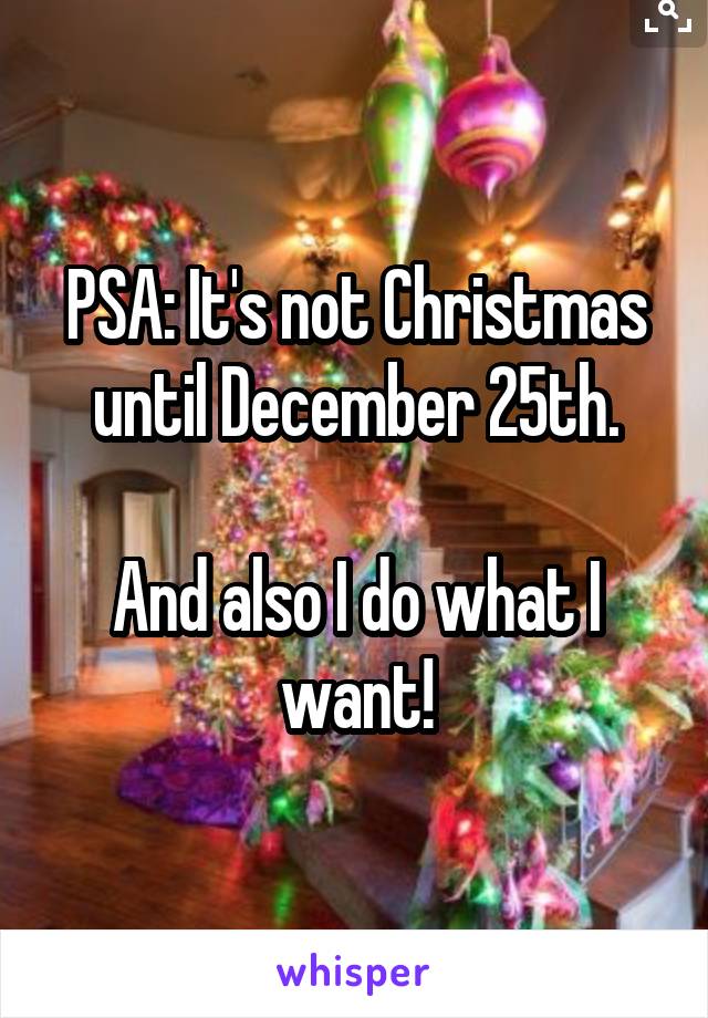 PSA: It's not Christmas until December 25th.

And also I do what I want!