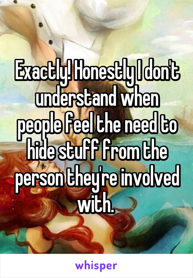 Exactly! Honestly I don't understand when people feel the need to hide stuff from the person they're involved with. 