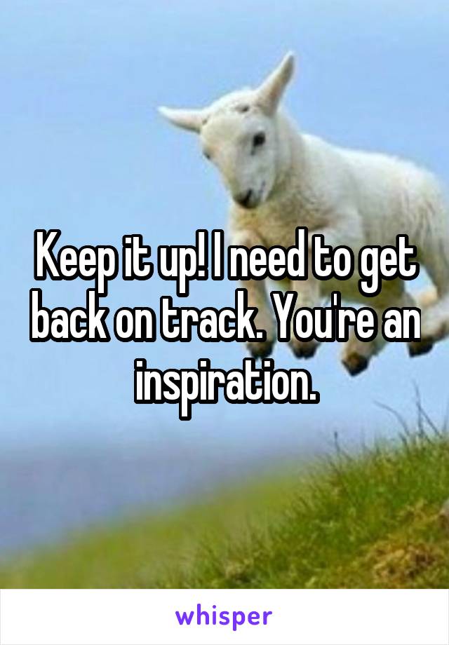 Keep it up! I need to get back on track. You're an inspiration.
