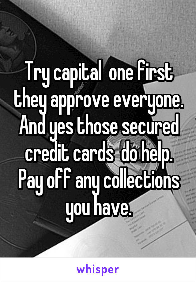 Try capital  one first they approve everyone. And yes those secured credit cards  do help. Pay off any collections you have.