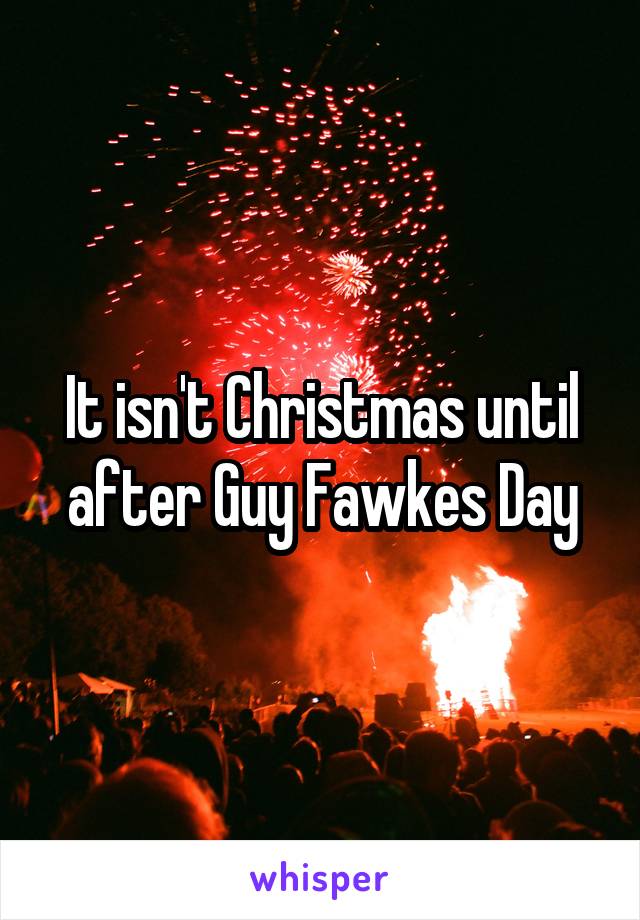 It isn't Christmas until after Guy Fawkes Day