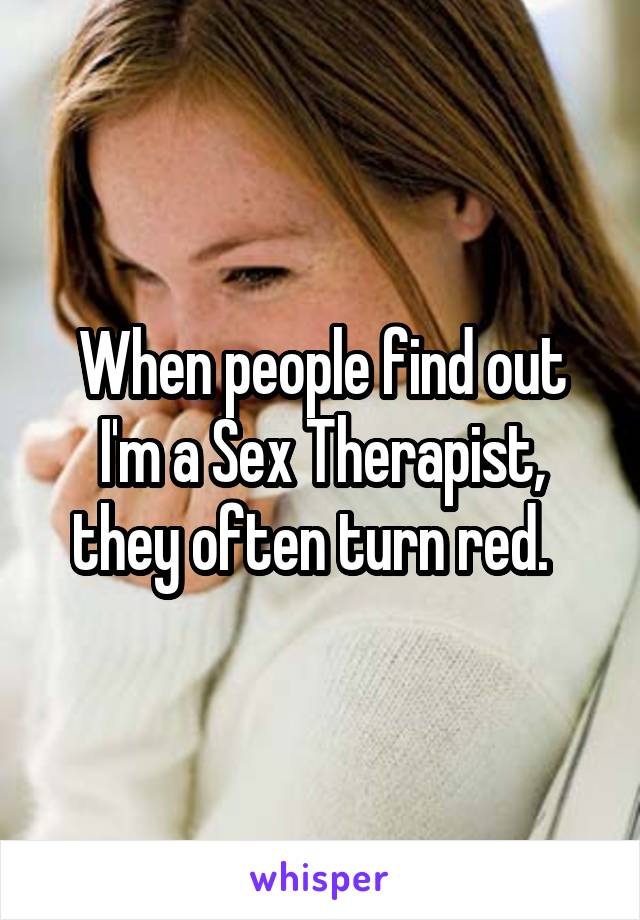 When people find out I'm a Sex Therapist, they often turn red.  